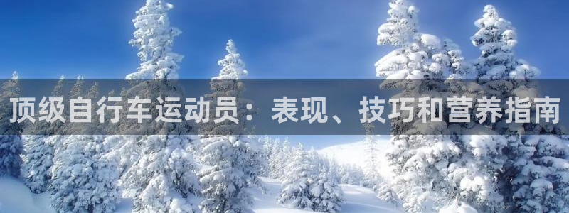 尊龙凯时 - 人生就是搏|顶级自行车运动员:表现、技巧和营养指南(图1) 尊龙凯时 - 人生就是搏