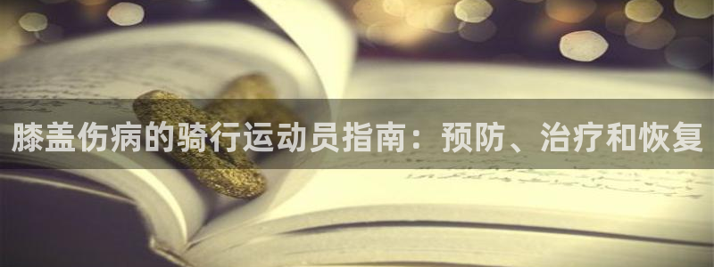 人生就是博-尊龙凯时|膝盖伤病的骑行运动员指南:预防、治疗和恢复(图1) 人生就是博-尊龙凯时