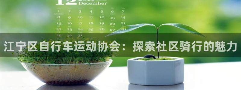 凯时人生就是博首页|江宁区自行车运动协会:探索社区骑行的魅力(图1) 凯时人生就是博首页