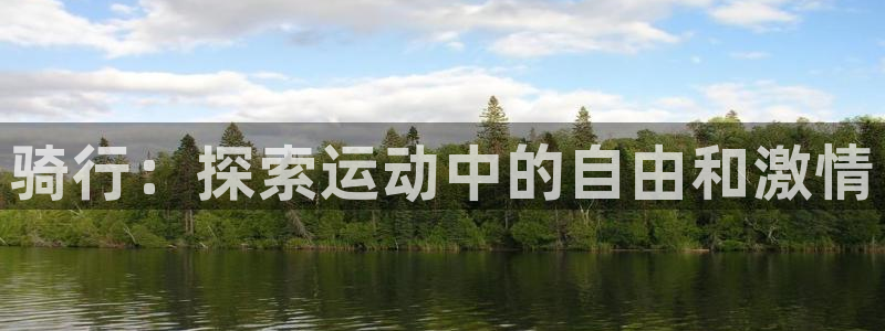 尊龙凯时 - 人生就是搏!|骑行:探索运动中的自由和激情(图1) 尊龙凯时 - 人生就是搏!