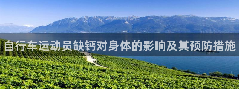 尊龙凯时app|自行车运动员缺钙对身体的影响及其预防措施(图1) 尊龙凯时app