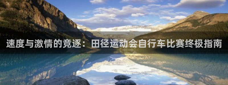 ag尊龙凯时-人生就是博|速度与激情的竞逐:田径运动会自行车比赛终极指南(图1) ag尊龙凯时-人生就是博