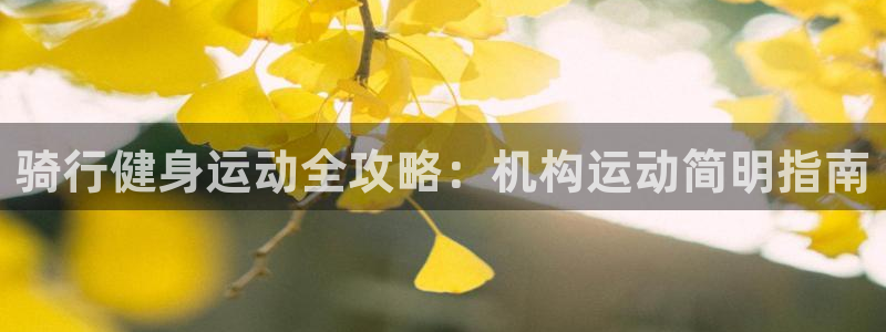 尊龙凯时人生就是博平台网站|骑行健身运动全攻略:机构运动简明指南(图1) 尊龙凯时人生就是博平台网站