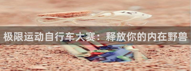 尊龙凯时-人生就是博中国|极限运动自行车大赛:释放你的内在野兽(图1) 尊龙凯时-人生就是博中国