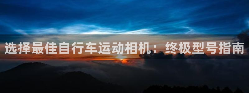 凯时尊龙官网|选择最佳自行车运动相机:终极型号指南(图1) 凯时尊龙官网