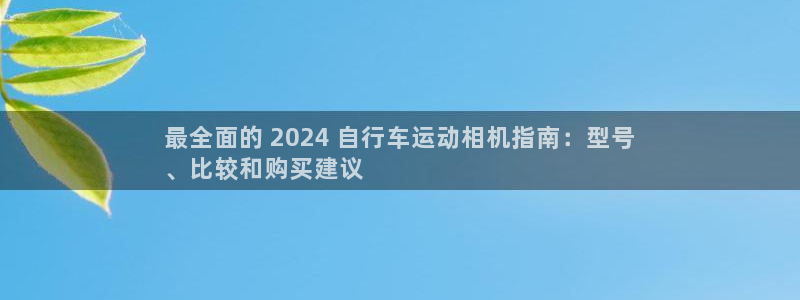 Z6尊龙老版|最全面的 2024 自行车运动相机指南:型号
、比较和购买建议(图1) Z6尊龙老版