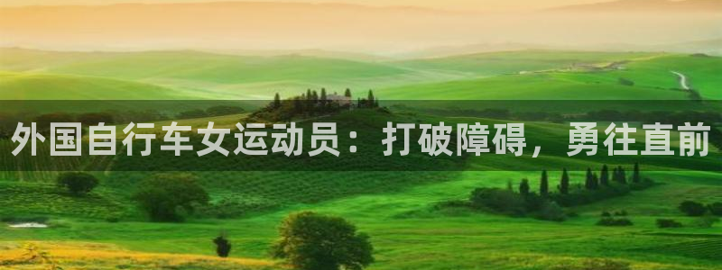 尊龙凯时 人生就是搏|外国自行车女运动员:打破障碍,勇往直前(图1) 尊龙凯时 人生就是搏